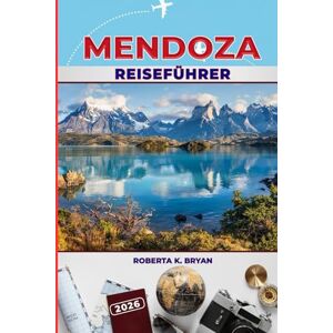 BRYAN, ROBERTA K. MENDOZA REISEFÜHRER 2026: Entdecken Sie Mendozas Weinland, Andenabenteuer, Festivals und mehr – Insidertipps für die besten lokalen Erlebnisse, Restaurants und Outdoor-Spaß. BRYAN, ROBERTA K. MENDOZA REISEFÜHRER 2026: Entdecken Sie Mendozas Weinland, Andenabenteuer, Festivals und mehr – Insidertipps für die besten lokalen Erlebnisse, Restaurants und Outdoor-Spaß.