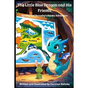 Behnke, Hartmut The Little Blue Dragon and His Friends Sparky and Barnaby‘s Alaska Adventure Behnke, Hartmut The Little Blue Dragon and His Friends Sparky and Barnaby‘s Alaska Adventure