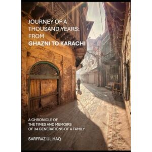 Haq, Sarfraz Ul Journey of a thousand years: from Ghazni to Karachi: A chronicle of the times and memoirs of 34 generations of a family Haq, Sarfraz Ul Journey of a thousand years: from Ghazni to Karachi: A chronicle of the times and memoirs of 34 generations of a family