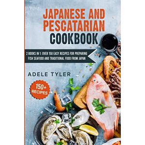 Tyler, Adele Japanese And Pescatarian Cookbook: 2 Books In 1: Over 150 Easy Recipes For Preparing Fish Seafood And Traditional Food From Japan Tyler, Adele Japanese And Pescatarian Cookbook: 2 Books In 1: Over 150 Easy Recipes For Preparing Fish Seafood And Traditional Food From Japan