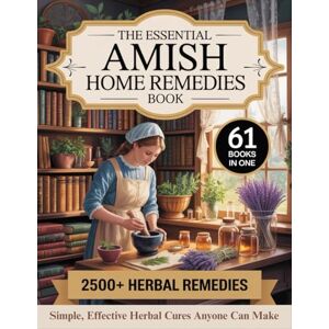 Yoder, Sarah The Essential Amish Home Remedies Book: (61 in 1) 2,500+ HERBAL REMEDIES. Simple, Effective Herbal Cures Anyone Can Make Inspired by Amish Traditions & Centuries of Herbal Healing Yoder, Sarah The Essential Amish Home Remedies Book: (61 in 1) 2,500+ HERBAL REMEDIES. Simple, Effective Herbal Cures Anyone Can Make Inspired by Amish Traditions & Centuries of Herbal Healing