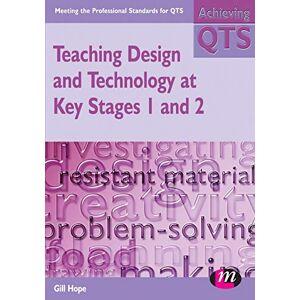 Hope, Gill Teaching Design and Technology at Key Stages 1 and 2 (Achieving QTS Series) Hope, Gill Teaching Design and Technology at Key Stages 1 and 2 (Achieving QTS Series)