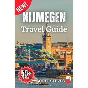 Scott Nijmegen Travel Guide 2025: A Trip from the Old Town to 50+ Top Sights, Hidden Gems & Adventures with Travel Tips in the Netherlands Scott Nijmegen Travel Guide 2025: A Trip from the Old Town to 50+ Top Sights, Hidden Gems & Adventures with Travel Tips in the Netherlands