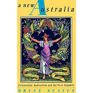 Scates, Bruce A New Australia: Citizenship, Radicalism and the First Republic (Studies in Australian History) Scates, Bruce A New Australia: Citizenship, Radicalism and the First Republic (Studies in Australian History)