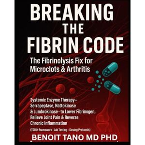 TANO MD PHD, BENOIT Breaking the Fibrin Code: The Fibrinolysis Fix for Microclots & Arthritis Systemic Enzyme Therapy: Serrapeptase, Nattokinase & Lumbrokinase to Lower ... (TOBIN Framework • Lab Testing • Protocols) TANO MD PHD, BENOIT Breaking the Fibrin Code: The Fibrinolysis Fix for Microclots & Arthritis Systemic Enzyme Therapy: Serrapeptase, Nattokinase & Lumbrokinase to Lower ... (TOBIN Framework • Lab Testing • Protocols)