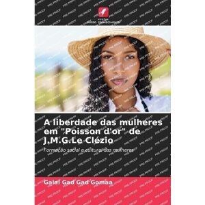 Gad Gad Gomaa, Galal A liberdade das mulheres em "Poisson d'or" de J.M.G.Le Clézio: Formação social e cultural das mulheres Gad Gad Gomaa, Galal A liberdade das mulheres em "Poisson d'or" de J.M.G.Le Clézio: Formação social e cultural das mulheres