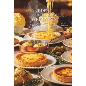 Beaulieu, Adrien L. L’Art des Entrées Chaudes (329 recettes): Une Encyclopédie Culinaire Française Collection "l'Art des Entrées" Volume 2 Beaulieu, Adrien L. L’Art des Entrées Chaudes (329 recettes): Une Encyclopédie Culinaire Française Collection "l'Art des Entrées" Volume 2