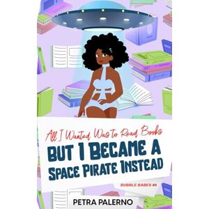 Palerno, Petra All I Wanted Was to Read Books but I Became a Space Pirate Instead (Bubble Babes) Palerno, Petra All I Wanted Was to Read Books but I Became a Space Pirate Instead (Bubble Babes)