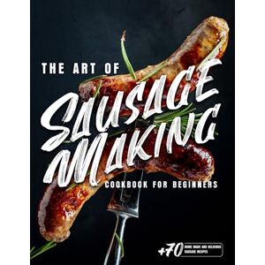 Now, Culinarium The Art of Sausage Making: Cookbook for Beginners: The Ultimate Homemade Sausage Cookbook: Over 70 Easy and Mouthwatering Recipes for Sausage Lovers Now, Culinarium The Art of Sausage Making: Cookbook for Beginners: The Ultimate Homemade Sausage Cookbook: Over 70 Easy and Mouthwatering Recipes for Sausage Lovers