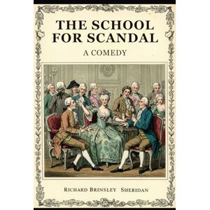RICHARD BRINSLEY SHERIDAN THE SCHOOL FOR SCANDAL RICHARD BRINSLEY SHERIDAN THE SCHOOL FOR SCANDAL
