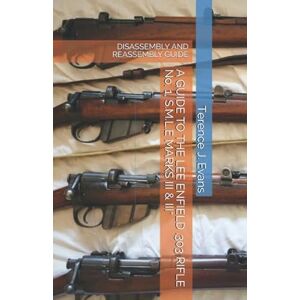 Evans, Terence J. A GUIDE TO THE LEE ENFIELD .303 RIFLE No. 1, S.M.L.E MARKS III & III*: DIS-ASSEMBLY AND REASSEMBLY GUIDE (Military Firearms) Evans, Terence J. A GUIDE TO THE LEE ENFIELD .303 RIFLE No. 1, S.M.L.E MARKS III & III*: DIS-ASSEMBLY AND REASSEMBLY GUIDE (Military Firearms)
