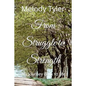 Tyler, Melody Lynette From Struggle to Strength: My Journey Back to Me Tyler, Melody Lynette From Struggle to Strength: My Journey Back to Me