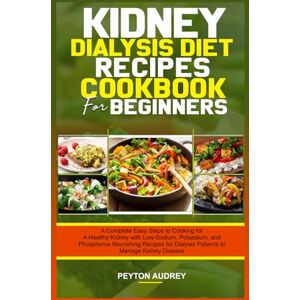AUDREY, PEYTON KIDNEY DIALYSIS DIET RECIPES COOKBOOK FOR BEGINNERS: A Complete Easy Steps To Cooking For A Healthy Kidney With: Low-Sodium, Potassium, and ... Dialysis Patients to Manage Kidney Disease AUDREY, PEYTON KIDNEY DIALYSIS DIET RECIPES COOKBOOK FOR BEGINNERS: A Complete Easy Steps To Cooking For A Healthy Kidney With: Low-Sodium, Potassium, and ... Dialysis Patients to Manage Kidney Disease