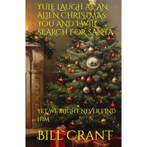 Crant, Bill YULE LAUGH AT AN ALIEN CHRISTMAS: YOU AND I WILL SEARCH FOR SANTA: YET WE MIGHT NEVER FIND HIM (science fiction comedy) Crant, Bill YULE LAUGH AT AN ALIEN CHRISTMAS: YOU AND I WILL SEARCH FOR SANTA: YET WE MIGHT NEVER FIND HIM (science fiction comedy)
