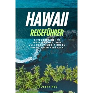 NEV, ROBERT Hawaii-Reiseführer: Entdecken Sie Ihr Inselparadies, von Vulkangipfeln bis hin zu unberührten Stränden NEV, ROBERT Hawaii-Reiseführer: Entdecken Sie Ihr Inselparadies, von Vulkangipfeln bis hin zu unberührten Stränden