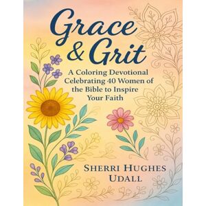 Udall, Sherri Hughes Grit & Grace: A Coloring Devotional Celebrating 40 women of the Bible and more Udall, Sherri Hughes Grit & Grace: A Coloring Devotional Celebrating 40 women of the Bible and more