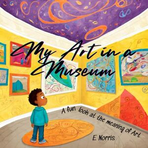 Norris, E My Art in a Museum: A fun look at the meaning of art Norris, E My Art in a Museum: A fun look at the meaning of art