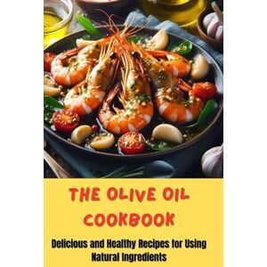 R., Melinda The Olive Oil Cookbook: Delicious and Healthy Recipes for Using Natural Ingredients R., Melinda The Olive Oil Cookbook: Delicious and Healthy Recipes for Using Natural Ingredients