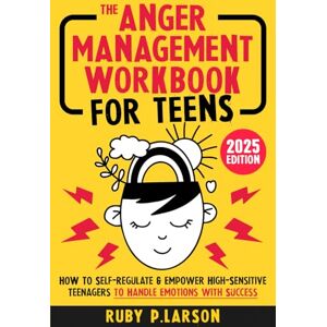 Larson, Ruby P. The Anger Management Workbook for Teens: Healthy Coping Strategies and Practical CBT Exercises to Self-Regulate & Empower High-Sensitive Teenagers to Handle Emotions with Success Larson, Ruby P. The Anger Management Workbook for Teens: Healthy Coping Strategies and Practical CBT Exercises to Self-Regulate & Empower High-Sensitive Teenagers to Handle Emotions with Success