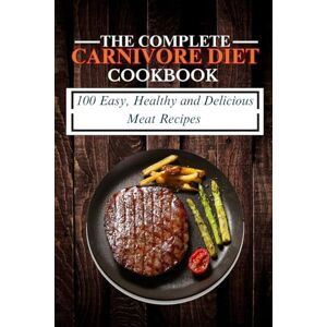 Solomon, Nelson The Complete Carnivore Diet Cookbook: 100 Easy, Healthy and Delicious Meat Recipes Solomon, Nelson The Complete Carnivore Diet Cookbook: 100 Easy, Healthy and Delicious Meat Recipes
