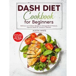 White, Austin DASH DIET Cookbook for Beginners: Delicious Low-Sodium Recipes to Manage Blood Pressure, Improve Health & Transform Wellness (Essential Diet Cookbooks ... Recipes for Weight Management, Heart Health) White, Austin DASH DIET Cookbook for Beginners: Delicious Low-Sodium Recipes to Manage Blood Pressure, Improve Health & Transform Wellness (Essential Diet Cookbooks ... Recipes for Weight Management, Heart Health)