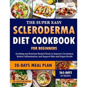 CRESTWOOD, DR. DAVID THE SUPER EASY SCLERODERMA DIET COOKBOOK FOR BEGINNERS: Soothing and Nutrient-Packed Meals to Improve Circulation, Reduce Inflammation, and Support Skin and Organ Health CRESTWOOD, DR. DAVID THE SUPER EASY SCLERODERMA DIET COOKBOOK FOR BEGINNERS: Soothing and Nutrient-Packed Meals to Improve Circulation, Reduce Inflammation, and Support Skin and Organ Health