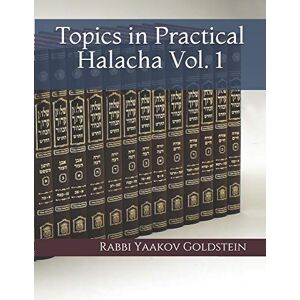 Goldstein, Rabbi Yaakov Topics in Practical Halacha Vol. 1: Volume 1 Goldstein, Rabbi Yaakov Topics in Practical Halacha Vol. 1: Volume 1