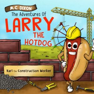 Dixon, M C The Adventures of Larry the Hot Dog: Karl the Construction Worker Dixon, M C The Adventures of Larry the Hot Dog: Karl the Construction Worker