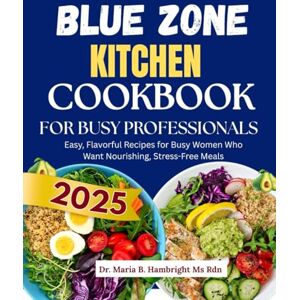 Hambright Ms Rdn, Dr. Maria B. Blue Zone Kitchen Cookbook for Busy Professionals: Delicious, Time-Saving Recipes for Healthy, Vibrant Living Inspired by Blue Zone Diets Hambright Ms Rdn, Dr. Maria B. Blue Zone Kitchen Cookbook for Busy Professionals: Delicious, Time-Saving Recipes for Healthy, Vibrant Living Inspired by Blue Zone Diets