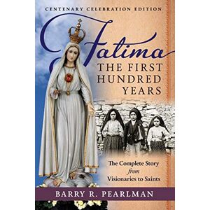 Pearlman, Barry R. Fatima, the First Hundred Years: The Complete Story from Visionaries to Saints Pearlman, Barry R. Fatima, the First Hundred Years: The Complete Story from Visionaries to Saints