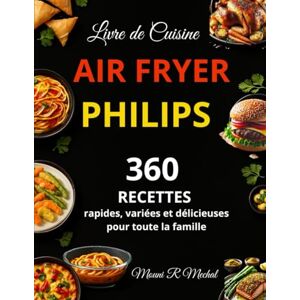 R Mechal, Mouni Livre de Cuisine Air fryer Philips: 360 Recettes rapides, variées et délicieuses pour toute la famille R Mechal, Mouni Livre de Cuisine Air fryer Philips: 360 Recettes rapides, variées et délicieuses pour toute la famille
