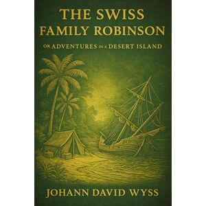 Wyss, Johann David The Swiss Family Robinson; or Adventures in a Desert Island (Illustrated Edition): A classic tale of survival and adventure on a deserted island with ... in family, nature, resilience, and ingenuity Wyss, Johann David The Swiss Family Robinson; or Adventures in a Desert Island (Illustrated Edition): A classic tale of survival and adventure on a deserted island with ... in family, nature, resilience, and ingenuity
