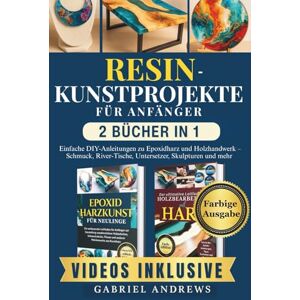 Andrews, Gabriel Resin-Kunstprojekte für Anfänger (2 Bücher in 1): Einfache DIY-Anleitungen zu Epoxidharz und Holzhandwerk – Schmuck, River-Tische, Untersetzer, Skulpturen und mehr Andrews, Gabriel Resin-Kunstprojekte für Anfänger (2 Bücher in 1): Einfache DIY-Anleitungen zu Epoxidharz und Holzhandwerk – Schmuck, River-Tische, Untersetzer, Skulpturen und mehr