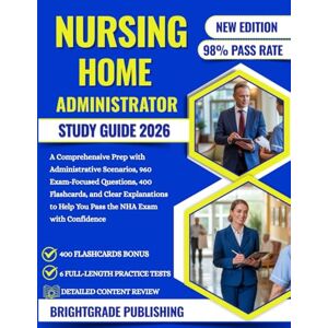 PUBLISHING, BRIGHTGRADE NURSING HOME ADMINISTRATOR STUDY GUIDE 2026: A Comprehensive Prep with Administrative Scenarios, 960 Exam-Focused Questions, 400 Flashcards, and Clear ... to Help You Pass the NHA Exam with Confidence PUBLISHING, BRIGHTGRADE NURSING HOME ADMINISTRATOR STUDY GUIDE 2026: A Comprehensive Prep with Administrative Scenarios, 960 Exam-Focused Questions, 400 Flashcards, and Clear ... to Help You Pass the NHA Exam with Confidence