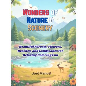 Manuel, Joel Wonders of Nature and Scenery: Beautiful Forests, Flowers, Beaches, and Landscapes with Detailed Backgrounds for Relaxing Coloring Fun Manuel, Joel Wonders of Nature and Scenery: Beautiful Forests, Flowers, Beaches, and Landscapes with Detailed Backgrounds for Relaxing Coloring Fun