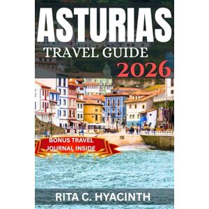 HYACINTH, RITA C. ASTURIAS TRAVEL GUIDE 2026: Discover Asturias: Top Attractions, Hidden Villages, Best Time to Visit & Authentic Food Experiences HYACINTH, RITA C. ASTURIAS TRAVEL GUIDE 2026: Discover Asturias: Top Attractions, Hidden Villages, Best Time to Visit & Authentic Food Experiences