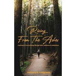 D Craighead, Anthony Rising from ashes A journey of overcoming through faith, resilience, and endurance D Craighead, Anthony Rising from ashes A journey of overcoming through faith, resilience, and endurance