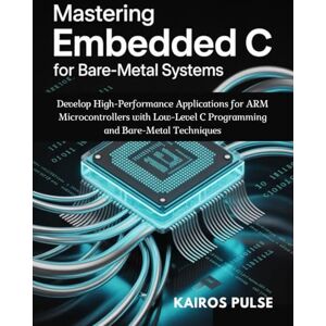 pulse, Kairos Mastering Embedded C for Bare-Metal Systems: Develop High-Performance Applications for ARM Microcontrollers with Low-Level C Programming and Bare-Metal Techniques pulse, Kairos Mastering Embedded C for Bare-Metal Systems: Develop High-Performance Applications for ARM Microcontrollers with Low-Level C Programming and Bare-Metal Techniques