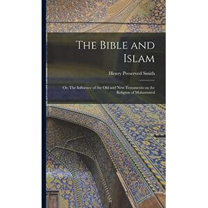Smith, Henry Preserved The Bible and Islam: Or, The Influence of the Old and New Testaments on the Religion of Mohammed Smith, Henry Preserved The Bible and Islam: Or, The Influence of the Old and New Testaments on the Religion of Mohammed