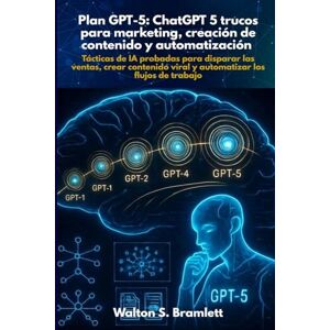 Bramlett, Walton Plan GPT-5: ChatGPT 5 trucos para marketing, creación de contenido y automatización: Tácticas de IA probadas para disparar las ventas, crear contenido viral y automatizar los flujos de trabajo Bramlett, Walton Plan GPT-5: ChatGPT 5 trucos para marketing, creación de contenido y automatización: Tácticas de IA probadas para disparar las ventas, crear contenido viral y automatizar los flujos de trabajo