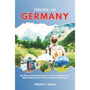 Whaley, Gregory T. Hiking in Germany 2025-2026: Day Hikes, Long-Distance Routes, and Scenic Regions from Alpine Peaks to Forest Trails and Coastal Landscapes Whaley, Gregory T. Hiking in Germany 2025-2026: Day Hikes, Long-Distance Routes, and Scenic Regions from Alpine Peaks to Forest Trails and Coastal Landscapes