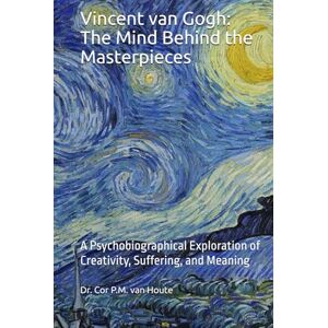 van Houte, Dr. Cor P.M. Vincent van Gogh: The Mind Behind the Masterpieces: A Psychobiographical Exploration of Creativity, Suffering, and Meaning (The Art Series) van Houte, Dr. Cor P.M. Vincent van Gogh: The Mind Behind the Masterpieces: A Psychobiographical Exploration of Creativity, Suffering, and Meaning (The Art Series)