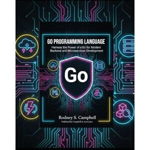 S. Campbell, Rodney Go Programming Language: Harness the Power of Go for Modern Backend and Microservices Development (The Complete Go Development Series) S. Campbell, Rodney Go Programming Language: Harness the Power of Go for Modern Backend and Microservices Development (The Complete Go Development Series)