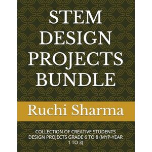 Sharma, Ruchi STEM DESIGN PROJECTS BUNDLE: COLLECTION OF CREATIVE STUDENTS DESIGN PROJECTS GRADE 6 TO 8 (MYP-YEAR 1 TO 3) Sharma, Ruchi STEM DESIGN PROJECTS BUNDLE: COLLECTION OF CREATIVE STUDENTS DESIGN PROJECTS GRADE 6 TO 8 (MYP-YEAR 1 TO 3)