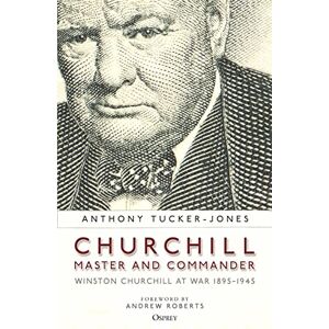 Tucker-Jones, Anthony Churchill, Master and Commander: Winston Churchill at War 1895–1945 Tucker-Jones, Anthony Churchill, Master and Commander: Winston Churchill at War 1895–1945