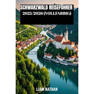 NATHAN, LIAM SCHWARZWALD REISEFÜHRER 2025/2026 (VOLLFARBIG): Entdecken Sie Freiburg, Baden-Baden Und Umgebung: Geheimtipps, Malerische Wanderwege, Lokale Kultur Und Sehenswürdigkeiten, Die Man Gesehen Haben Muss NATHAN, LIAM SCHWARZWALD REISEFÜHRER 2025/2026 (VOLLFARBIG): Entdecken Sie Freiburg, Baden-Baden Und Umgebung: Geheimtipps, Malerische Wanderwege, Lokale Kultur Und Sehenswürdigkeiten, Die Man Gesehen Haben Muss