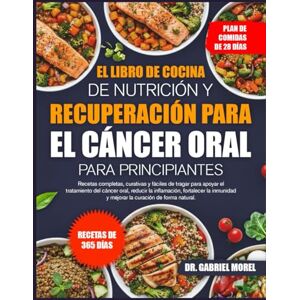 MOREL, DR. GABRIEL EL LIBRO DE COCINA DE NUTRICIÓN Y RECUPERACIÓN PARA EL CÁNCER ORAL PARA PRINCIPIANTES: Recetas completas, curativas y fáciles de tragar para apoyar el ... oral, reducir la inflamación, fortalecer la MOREL, DR. GABRIEL EL LIBRO DE COCINA DE NUTRICIÓN Y RECUPERACIÓN PARA EL CÁNCER ORAL PARA PRINCIPIANTES: Recetas completas, curativas y fáciles de tragar para apoyar el ... oral, reducir la inflamación, fortalecer la