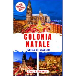 Brenner, Karl H. Colonia Natale Guida di Viaggio 2025-2026: Scopri i leggendari mercatini di Natale, l'allegria delle feste e la magia invernale nella gemma della ... degli esperti (ITALIAN GUIDE SERIES) Brenner, Karl H. Colonia Natale Guida di Viaggio 2025-2026: Scopri i leggendari mercatini di Natale, l'allegria delle feste e la magia invernale nella gemma della ... degli esperti (ITALIAN GUIDE SERIES)