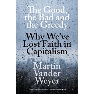 Martin Vander Weyer The Good, the Bad and the Greedy: Why We’ve Lost Faith in Capitalism Martin Vander Weyer The Good, the Bad and the Greedy: Why We’ve Lost Faith in Capitalism