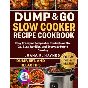 Haynes, Juana R. Dump & Go Slow Cooker Recipe Cookbook: Easy Crockpot Recipes for Students on the Go, Busy Families, and Everyday Home Cooking Haynes, Juana R. Dump & Go Slow Cooker Recipe Cookbook: Easy Crockpot Recipes for Students on the Go, Busy Families, and Everyday Home Cooking
